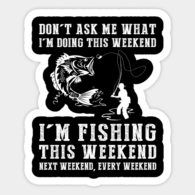 Dont's ask me what i'm doing this weekend i'm fishing this weekend next weekend, every weekend Sticker by MKGift